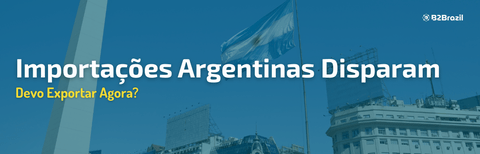 Importações Argentinas Disparam 55,4%: Devo Exportar Agora?